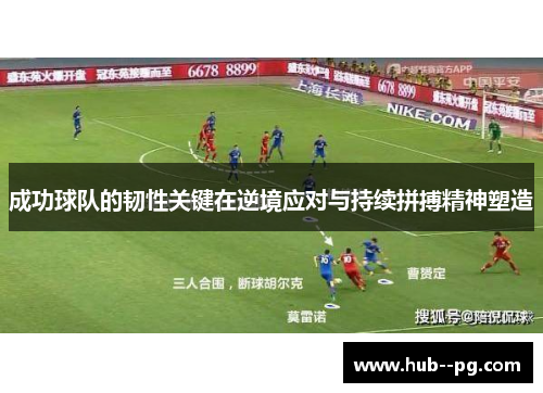 成功球队的韧性关键在逆境应对与持续拼搏精神塑造 成功球队的韧性关键在逆境应对与持续拼搏精神塑造