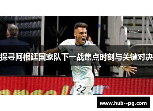 探寻阿根廷国家队下一战焦点时刻与关键对决 探寻阿根廷国家队下一战焦点时刻与关键对决
