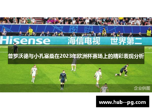 普罗沃德与小孔塞桑在2023年欧洲杯赛场上的精彩表现分析