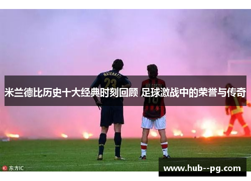 米兰德比历史十大经典时刻回顾 足球激战中的荣誉与传奇