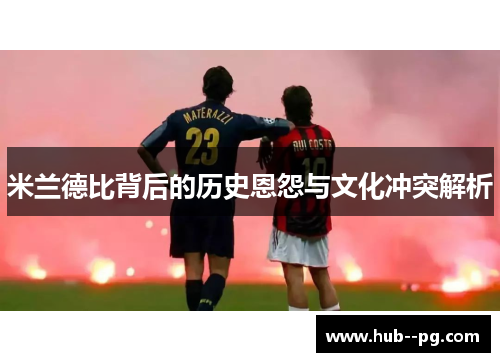 米兰德比背后的历史恩怨与文化冲突解析 米兰德比背后的历史恩怨与文化冲突解析