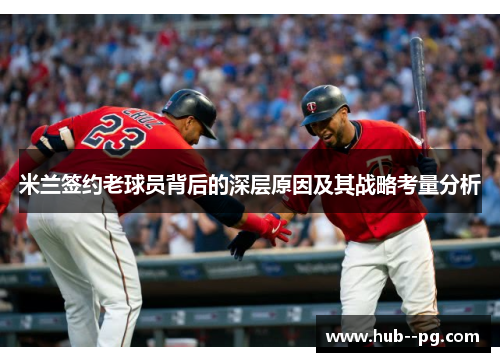 米兰签约老球员背后的深层原因及其战略考量分析 米兰签约老球员背后的深层原因及其战略考量分析