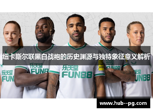 纽卡斯尔联黑白战袍的历史渊源与独特象征意义解析 纽卡斯尔联黑白战袍的历史渊源与独特象征意义解析