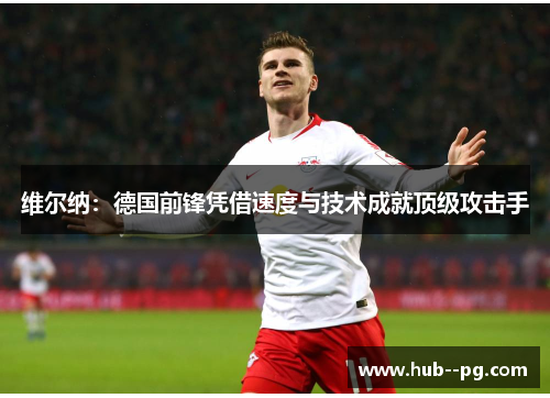 维尔纳:德国前锋凭借速度与技术成就顶级攻击手 维尔纳:德国前锋凭借速度与技术成就顶级攻击手