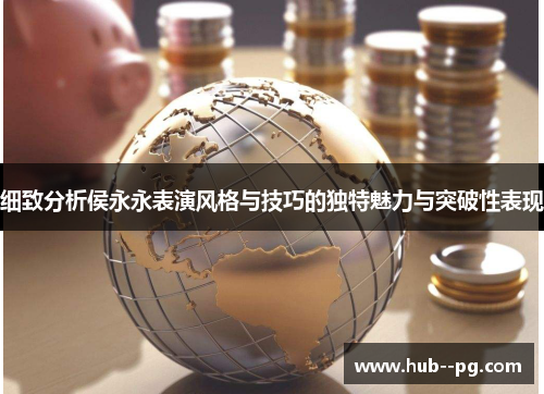 细致分析侯永永表演风格与技巧的独特魅力与突破性表现