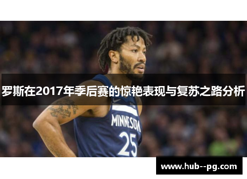 罗斯在2017年季后赛的惊艳表现与复苏之路分析 罗斯在2017年季后赛的惊艳表现与复苏之路分析