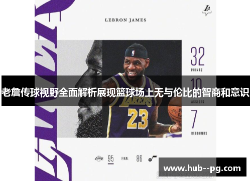老詹传球视野全面解析展现篮球场上无与伦比的智商和意识