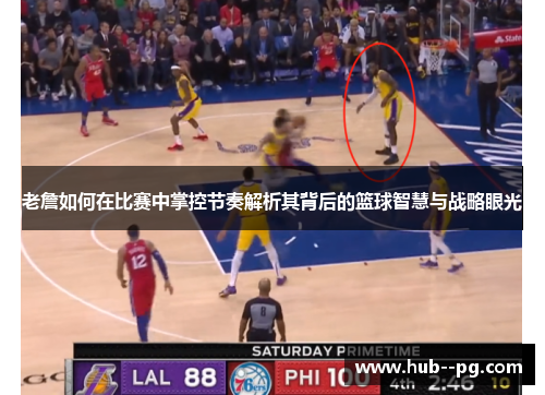 老詹如何在比赛中掌控节奏解析其背后的篮球智慧与战略眼光