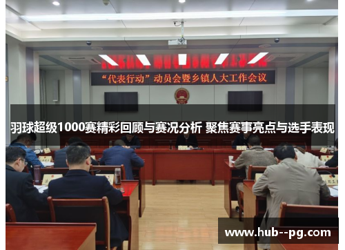 羽球超级1000赛精彩回顾与赛况分析 聚焦赛事亮点与选手表现 羽球超级1000赛精彩回顾与赛况分析 聚焦赛事亮点与选手表现