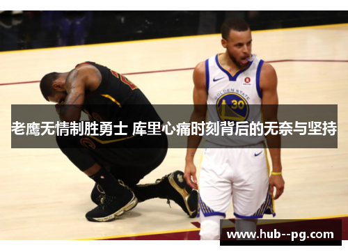 老鹰无情制胜勇士 库里心痛时刻背后的无奈与坚持