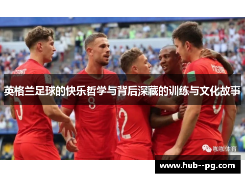 英格兰足球的快乐哲学与背后深藏的训练与文化故事