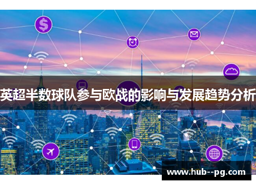 英超半数球队参与欧战的影响与发展趋势分析 英超半数球队参与欧战的影响与发展趋势分析