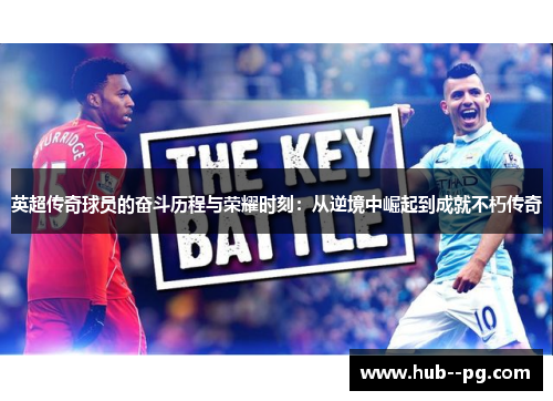 英超传奇球员的奋斗历程与荣耀时刻:从逆境中崛起到成就不朽传奇 英超传奇球员的奋斗历程与荣耀时刻:从逆境中崛起到成就不朽传奇