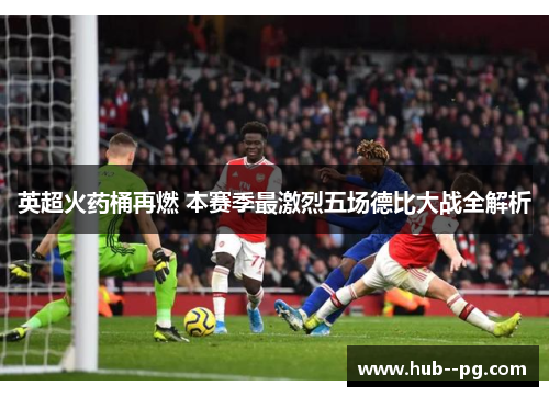英超火药桶再燃 本赛季最激烈五场德比大战全解析