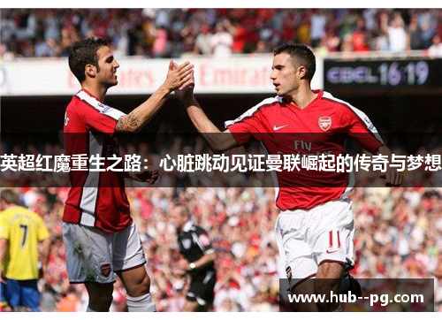 英超红魔重生之路:心脏跳动见证曼联崛起的传奇与梦想 英超红魔重生之路:心脏跳动见证曼联崛起的传奇与梦想