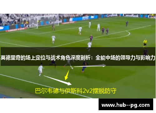 莫德里奇的场上定位与战术角色深度剖析：全能中场的领导力与影响力