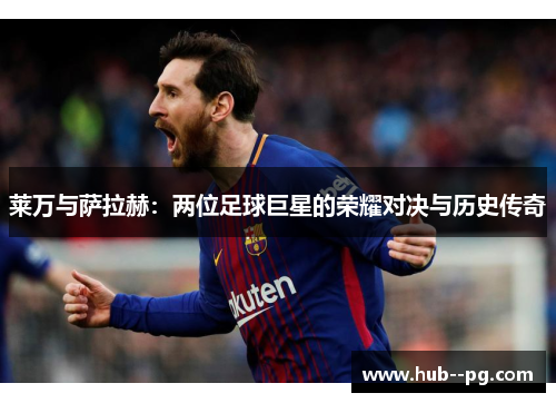 莱万与萨拉赫：两位足球巨星的荣耀对决与历史传奇