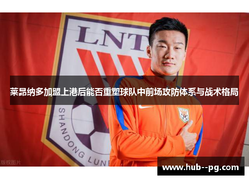 莱昂纳多加盟上港后能否重塑球队中前场攻防体系与战术格局