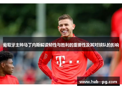 葡萄牙主帅马丁内斯解读韧性与胜利的重要性及其对球队的影响