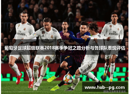 葡萄牙足球超级联赛2018赛季争冠之路分析与各球队表现评估 葡萄牙足球超级联赛2018赛季争冠之路分析与各球队表现评估