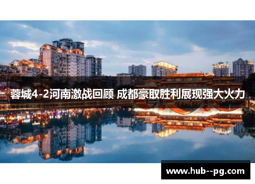 蓉城4-2河南激战回顾 成都豪取胜利展现强大火力