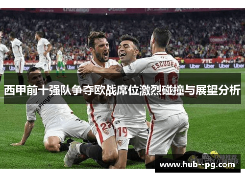 西甲前十强队争夺欧战席位激烈碰撞与展望分析