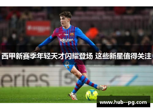 西甲新赛季年轻天才闪耀登场 这些新星值得关注