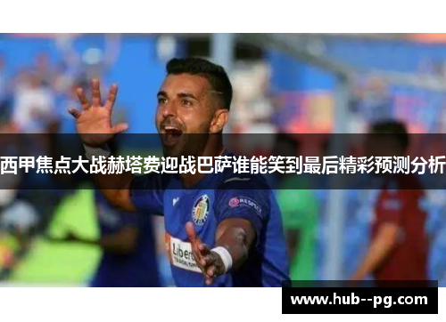 西甲焦点大战赫塔费迎战巴萨谁能笑到最后精彩预测分析