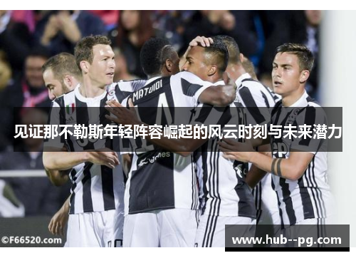 见证那不勒斯年轻阵容崛起的风云时刻与未来潜力