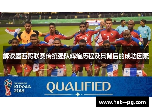 解读墨西哥联赛传统强队辉煌历程及其背后的成功因素 解读墨西哥联赛传统强队辉煌历程及其背后的成功因素