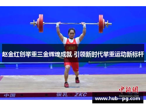 赵金红创举重三金辉煌成就 引领新时代举重运动新标杆