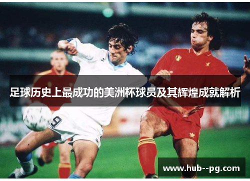 足球历史上最成功的美洲杯球员及其辉煌成就解析