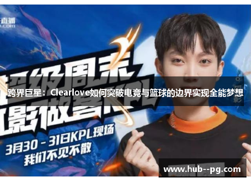 跨界巨星:Clearlove如何突破电竞与篮球的边界实现全能梦想 跨界巨星:Clearlove如何突破电竞与篮球的边界实现全能梦想