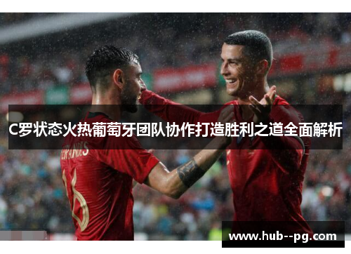 C罗状态火热葡萄牙团队协作打造胜利之道全面解析
