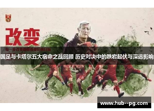 国足与卡塔尔五大宿命之战回顾 历史对决中的跌宕起伏与深远影响 国足与卡塔尔五大宿命之战回顾 历史对决中的跌宕起伏与深远影响