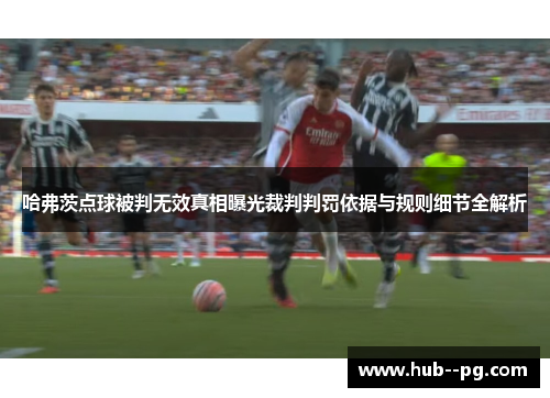 哈弗茨点球被判无效真相曝光裁判判罚依据与规则细节全解析