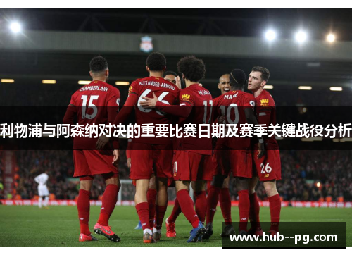 利物浦与阿森纳对决的重要比赛日期及赛季关键战役分析 利物浦与阿森纳对决的重要比赛日期及赛季关键战役分析