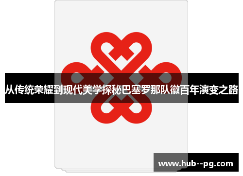 从传统荣耀到现代美学探秘巴塞罗那队徽百年演变之路