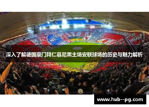 深入了解德国豪门拜仁慕尼黑主场安联球场的历史与魅力解析