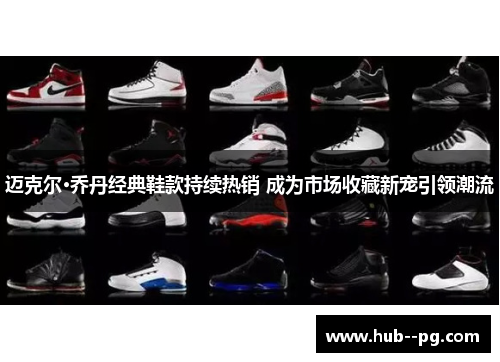 迈克尔·乔丹经典鞋款持续热销 成为市场收藏新宠引领潮流