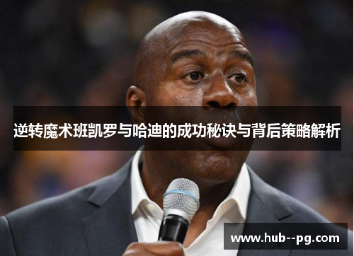 逆转魔术班凯罗与哈迪的成功秘诀与背后策略解析