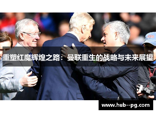 重塑红魔辉煌之路：曼联重生的战略与未来展望