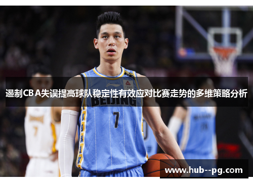 遏制CBA失误提高球队稳定性有效应对比赛走势的多维策略分析 遏制CBA失误提高球队稳定性有效应对比赛走势的多维策略分析