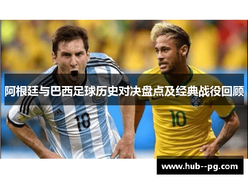 阿根廷与巴西足球历史对决盘点及经典战役回顾