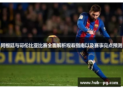 阿根廷与哥伦比亚比赛全面解析观看指南以及赛事亮点预测