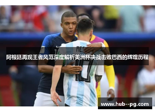 阿根廷再现王者风范深度解析美洲杯决战击败巴西的辉煌历程