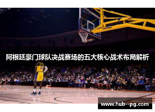 阿根廷豪门球队决战赛场的五大核心战术布局解析