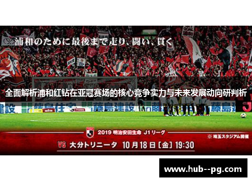 全面解析浦和红钻在亚冠赛场的核心竞争实力与未来发展动向研判析 全面解析浦和红钻在亚冠赛场的核心竞争实力与未来发展动向研判析