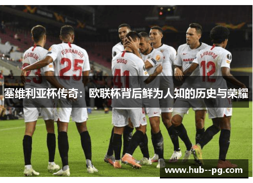 塞维利亚杯传奇:欧联杯背后鲜为人知的历史与荣耀 塞维利亚杯传奇:欧联杯背后鲜为人知的历史与荣耀