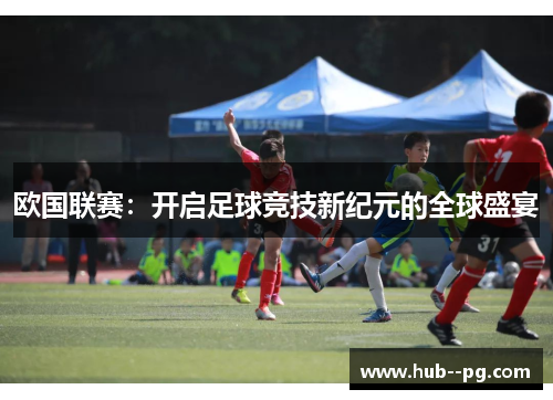 欧国联赛：开启足球竞技新纪元的全球盛宴